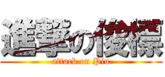 進撃の俊標 (attack on Piu)