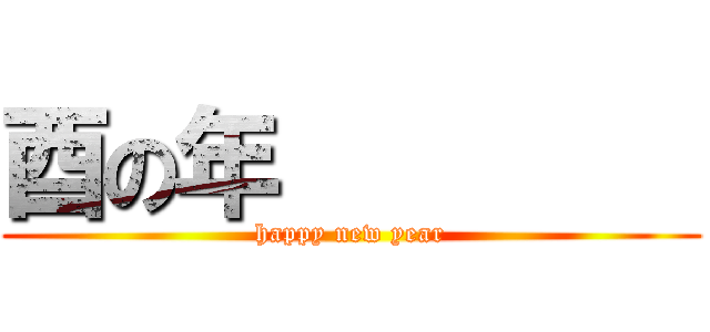 酉の年         (happy new year)