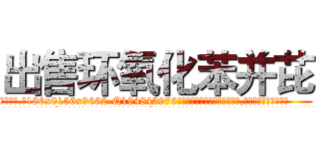 出售环氧化苯并芘 (出售环氧化苯并芘【电.话186x0156x9662-Q194843976林氏药业】我们做的是长期生意,靠的是老客户长期支持
参考消息网2月20日报道 韩媒称，“剩女多、离婚率高的城市，房价一定会上涨。”这是中国经济学家金岩石2016年12月参加在上海举行的房地产相关论坛时说的话。
)