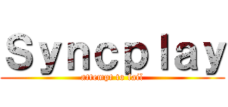 Ｓｙｎｃｐｌａｙ (attempt to fail)