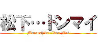 松下…ドンマイ (Matsushita…Don Mai)