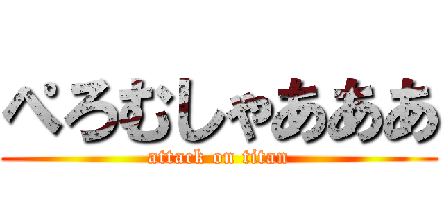 ぺろむしゃあああ (attack on titan)