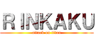 ＲＩＮＫＡＫＵ (attack on titan)