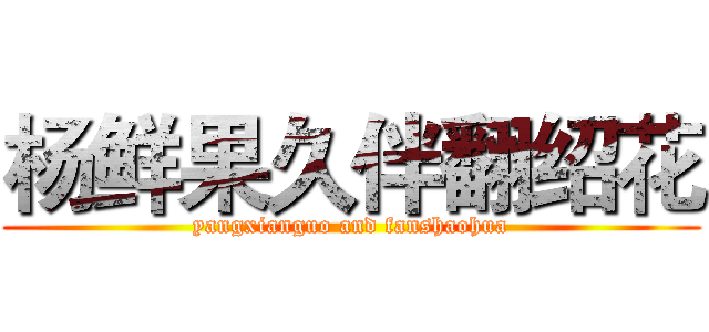 杨鲜果久伴翻绍花 (yangxianguo and fanshaohua)