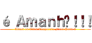 é Ａｍａｎｈã！！！ (Attack on Titan Temporada Final Parte 2)