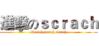進擊のｓｃｒａｃｈ (Scrach scrach scrach)