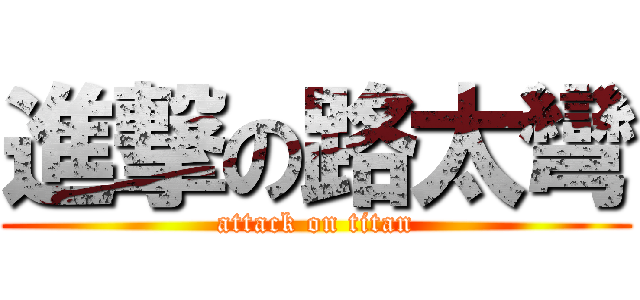 進撃の路太彎 (attack on titan)