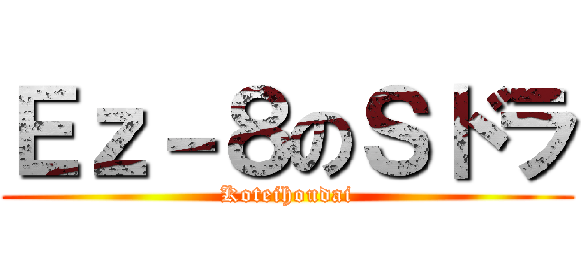 Ｅｚ－８のＳドラ (Koteihoudai)