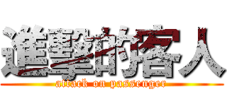 進擊的客人 (attack on passenger)