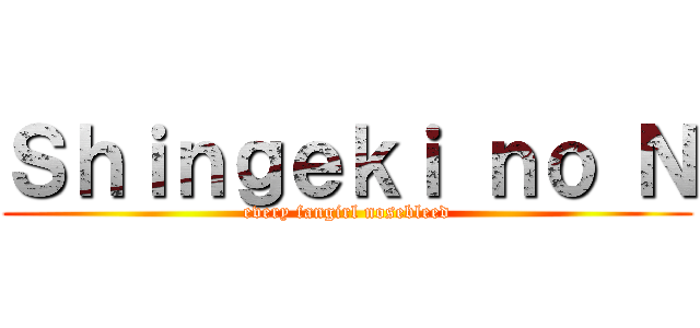 Ｓｈｉｎｇｅｋｉ ｎｏ Ｎ (every fangirl nosebleed)