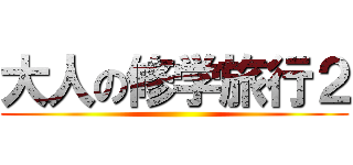 大人の修学旅行２ ()