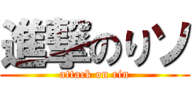 進撃のりソ (attack on rin)