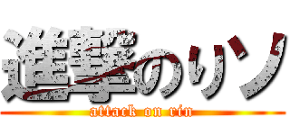 進撃のりソ (attack on rin)