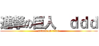 進撃の巨人  ｄｄｄ (attack on titan)
