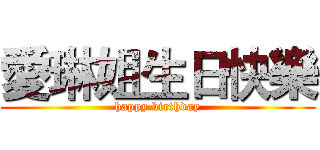 愛琳姐生日快樂 (happy birthday)