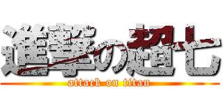 進撃の超七 (attack on titan)