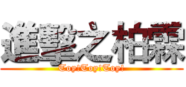 進擊之柏霖 (Toy!Toy!Toy!)