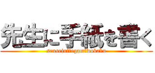 先生に手紙を書く (senseinitegamiwokaku)