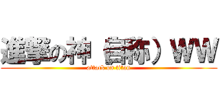 進撃の神（自称）ＷＷ (attack on titan)