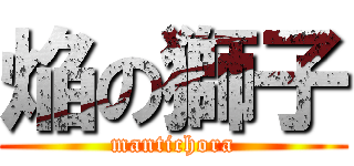 焔の獅子 (mantichora)