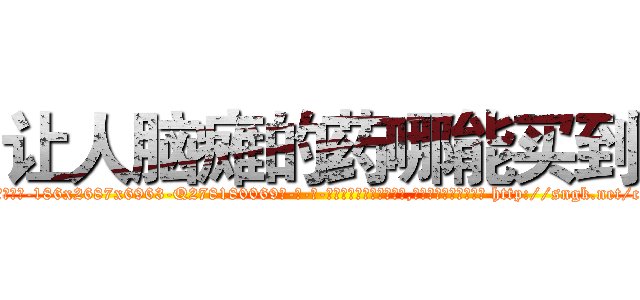 让人脑瘫的药哪能买到 (让人脑瘫的药哪能买到【电-186x2687x6963-Q278180069元-吉-药-业】我们做的是长期生意,靠的是老客户长期支持 http://sngk.net/cYd3X0
)