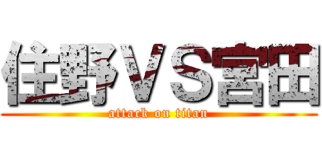 住野ＶＳ宮田 (attack on titan)