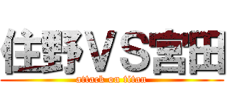 住野ＶＳ宮田 (attack on titan)