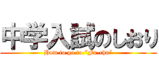 中学入試のしおり (How to go to “Fu-chu”)