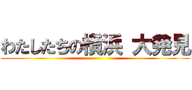 わたしたちの横浜 大発見 ()