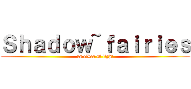 Ｓｈａｄｏｗ~ｆａｉｒｉｅｓ (vs elves of light)
