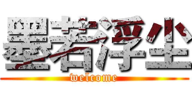 墨若浮尘 (welcome)