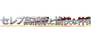 セレブ高橋家と愉快な仲間達 (attack on titan)