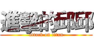 進擊的邱邱 (attack on titan)