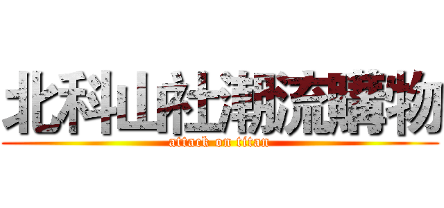 北科山社潮流購物 (attack on titan)