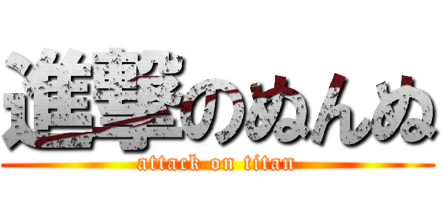進撃のぬんぬ (attack on titan)