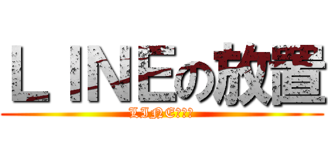 ＬＩＮＥの放置 (LINEしない)