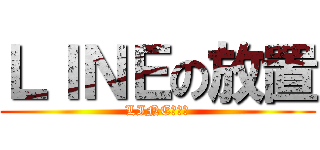 ＬＩＮＥの放置 (LINEしない)