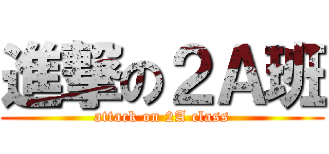 進撃の２Ａ班 (attack on 2A class)