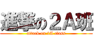 進撃の２Ａ班 (attack on 2A class)