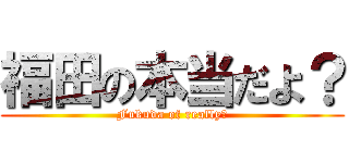 福田の本当だよ？ (Fukuda of really?)