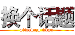 换个话题 (attack on titan)