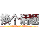 换个话题 (attack on titan)