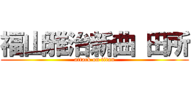 福山雅治新曲 田所 (attack on titan)