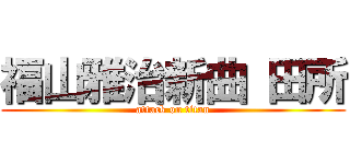 福山雅治新曲 田所 (attack on titan)