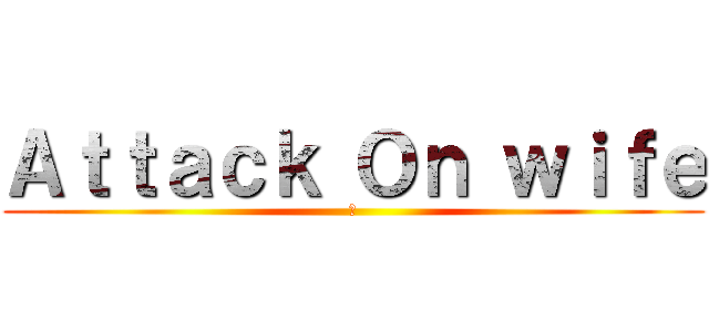 Ａｔｔａｃｋ Ｏｎ ｗｉｆｅ (😂)