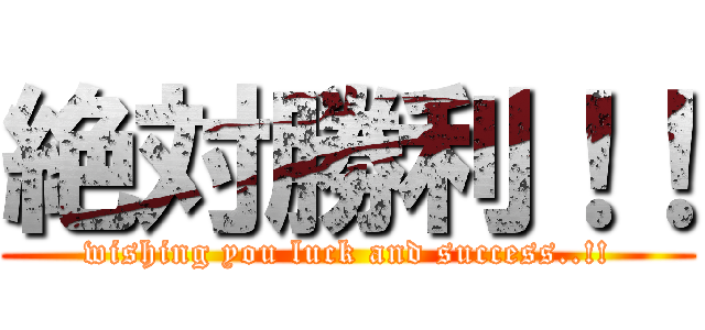 絶対勝利！！ (wishing you luck and success..!!)