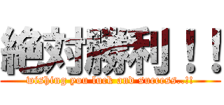絶対勝利！！ (wishing you luck and success..!!)