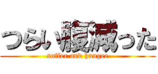 つらい腹減った (suffer and hunger)