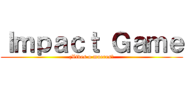 Ｉｍｐａｃｔ Ｇａｍｅ (¿Vives o mueres?)