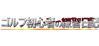 ゴルフ初心者の練習日記 (attack on titan)